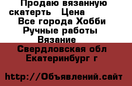 Продаю вязанную скатерть › Цена ­ 3 000 - Все города Хобби. Ручные работы » Вязание   . Свердловская обл.,Екатеринбург г.